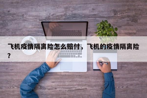 飞机疫情隔离险怎么赔付，飞机的疫情隔离险？-第1张图片-3721新闻