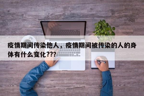 疫情期间传染他人，疫情期间被传染的人的身体有什么变化??？-第1张图片-3721新闻