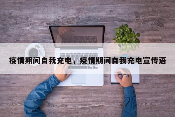 疫情期间自我充电，疫情期间自我充电宣传语-第1张图片-3721新闻