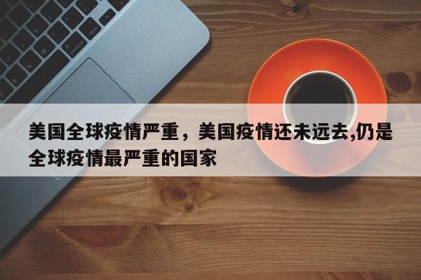 美国全球疫情严重，美国疫情还未远去,仍是全球疫情最严重的国家-第1张图片-3721新闻