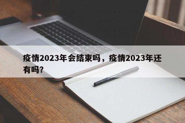 疫情2023年会结束吗，疫情2023年还有吗？-第1张图片-3721新闻