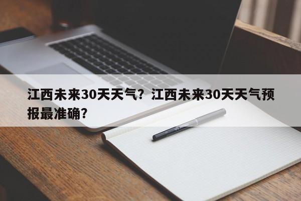 江西未来30天天气？江西未来30天天气预报最准确？-第1张图片-3721新闻