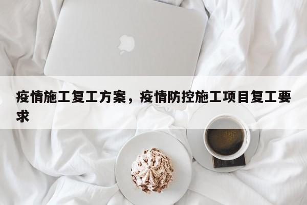 疫情施工复工方案，疫情防控施工项目复工要求-第1张图片-3721新闻