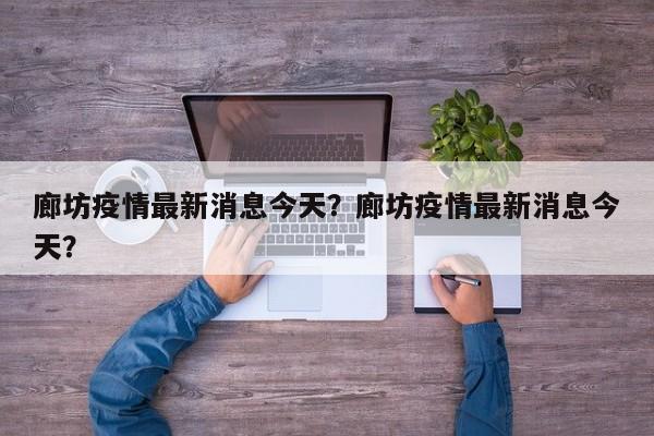 廊坊疫情最新消息今天？廊坊疫情最新消息今天？-第1张图片-3721新闻