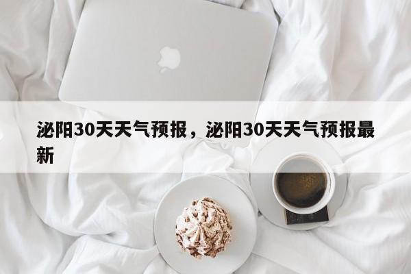 泌阳30天天气预报，泌阳30天天气预报最新-第1张图片-3721新闻