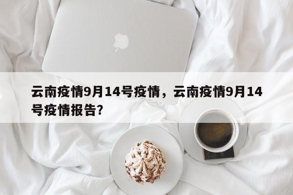 云南疫情9月14号疫情，云南疫情9月14号疫情报告？-第1张图片-3721新闻