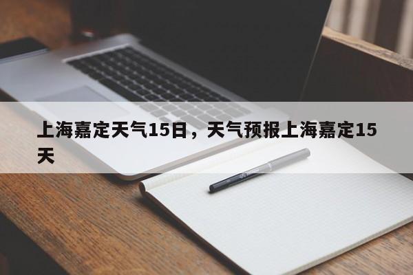 上海嘉定天气15日，天气预报上海嘉定15天-第1张图片-3721新闻