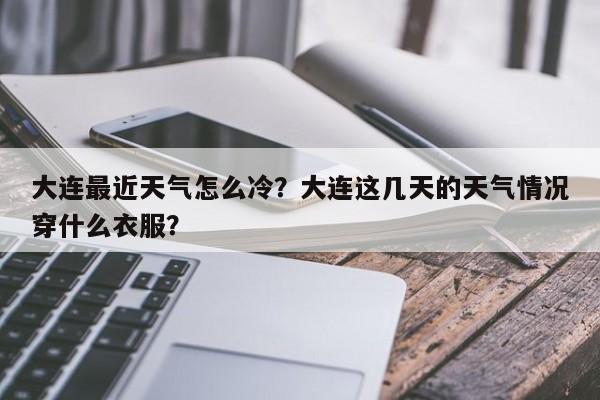 大连最近天气怎么冷？大连这几天的天气情况穿什么衣服？-第1张图片-3721新闻