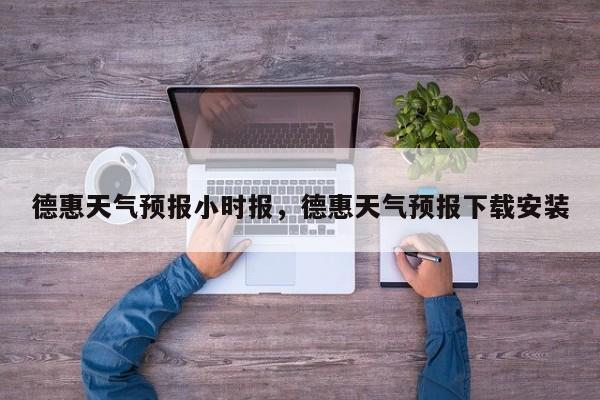 德惠天气预报小时报，德惠天气预报下载安装-第1张图片-3721新闻