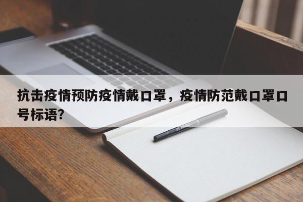 抗击疫情预防疫情戴口罩，疫情防范戴口罩口号标语？-第1张图片-3721新闻