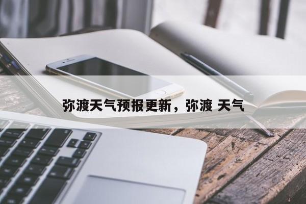弥渡天气预报更新，弥渡 天气-第1张图片-3721新闻