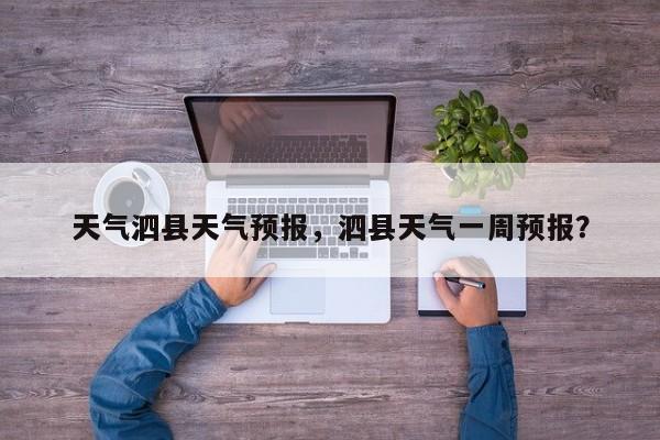 天气泗县天气预报，泗县天气一周预报？-第1张图片-3721新闻
