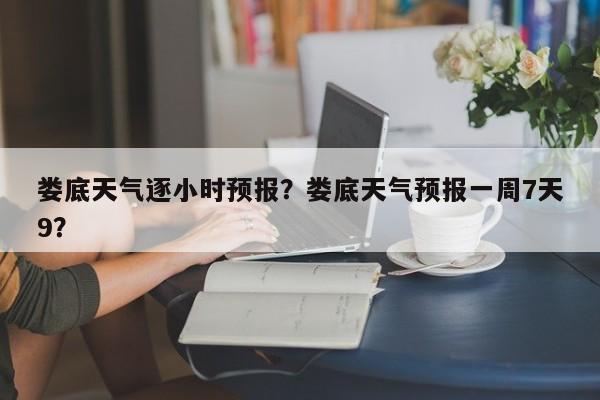 娄底天气逐小时预报？娄底天气预报一周7天9？-第1张图片-3721新闻