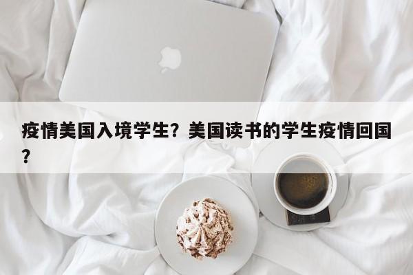 疫情美国入境学生？美国读书的学生疫情回国？-第1张图片-3721新闻