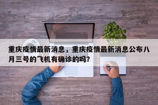 重庆疫情最新消息，重庆疫情最新消息公布八月三号的飞机有确诊的吗？-第1张图片-3721新闻