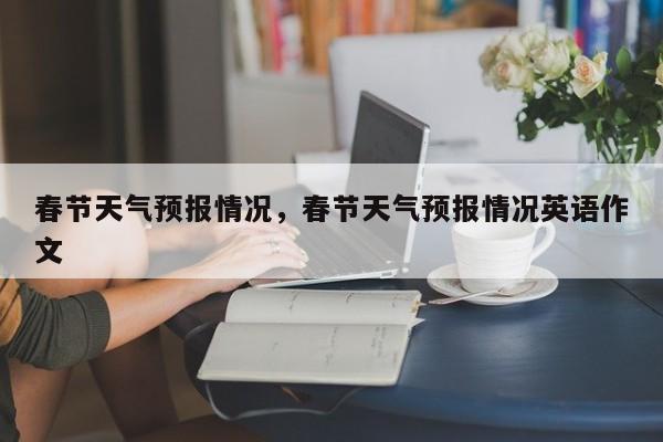 春节天气预报情况，春节天气预报情况英语作文-第1张图片-3721新闻