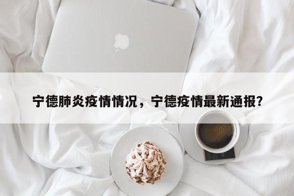 宁德肺炎疫情情况，宁德疫情最新通报？-第1张图片-3721新闻