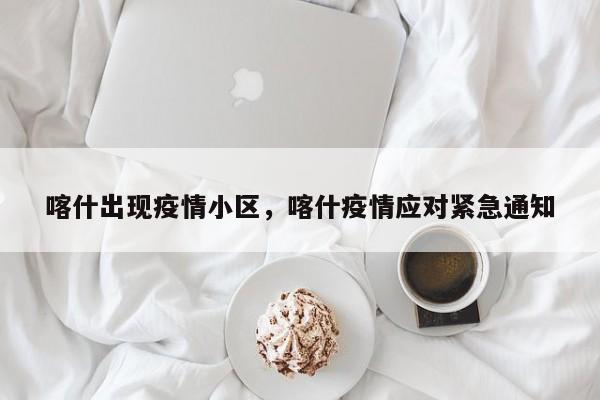 喀什出现疫情小区，喀什疫情应对紧急通知-第1张图片-3721新闻