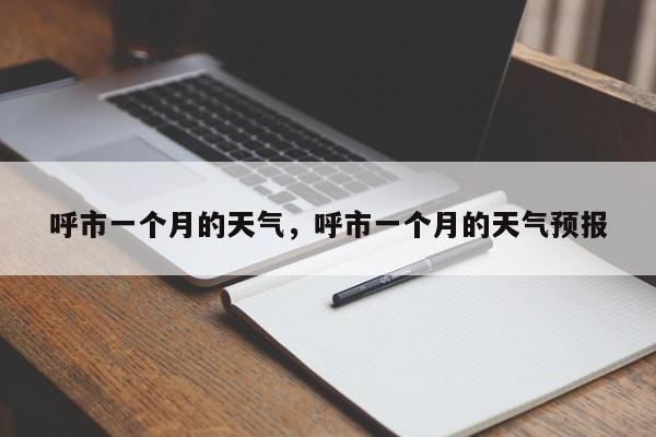 呼市一个月的天气，呼市一个月的天气预报-第1张图片-3721新闻