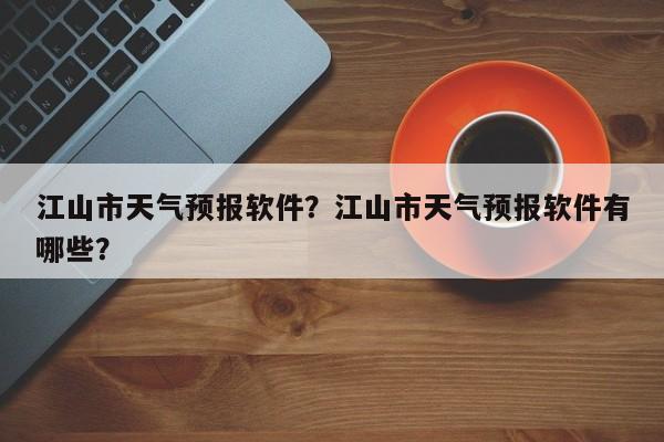 江山市天气预报软件？江山市天气预报软件有哪些？-第1张图片-3721新闻
