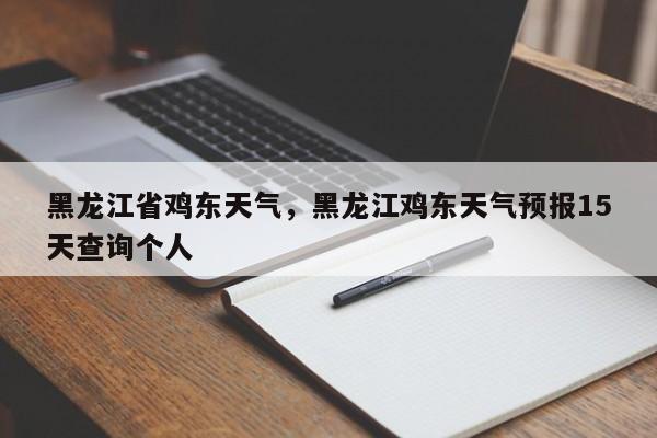 黑龙江省鸡东天气，黑龙江鸡东天气预报15天查询个人-第1张图片-3721新闻