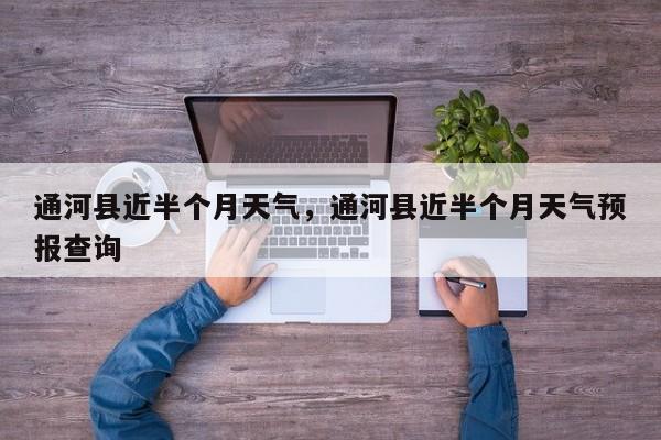通河县近半个月天气，通河县近半个月天气预报查询-第1张图片-3721新闻