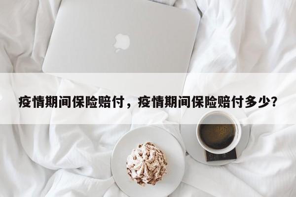 疫情期间保险赔付，疫情期间保险赔付多少？-第1张图片-3721新闻