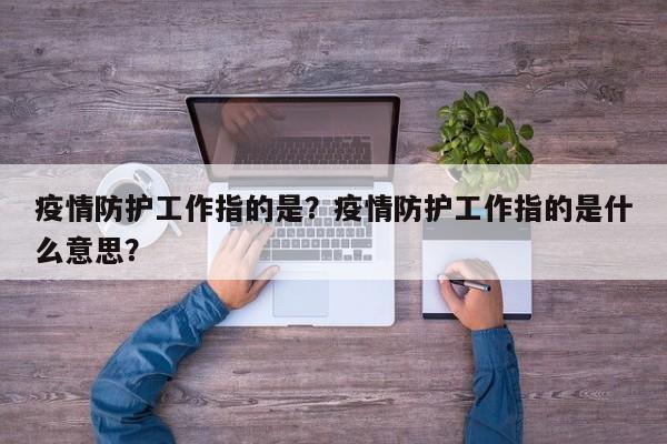 疫情防护工作指的是？疫情防护工作指的是什么意思？-第1张图片-3721新闻