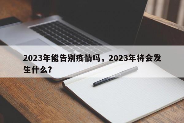 2023年能告别疫情吗，2023年将会发生什么？-第1张图片-3721新闻