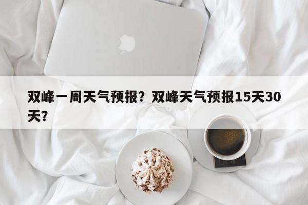 双峰一周天气预报？双峰天气预报15天30天？-第1张图片-3721新闻