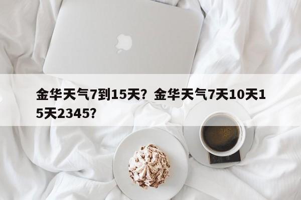 金华天气7到15天？金华天气7天10天15天2345？-第1张图片-3721新闻