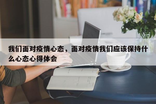 我们面对疫情心态，面对疫情我们应该保持什么心态心得体会-第1张图片-3721新闻