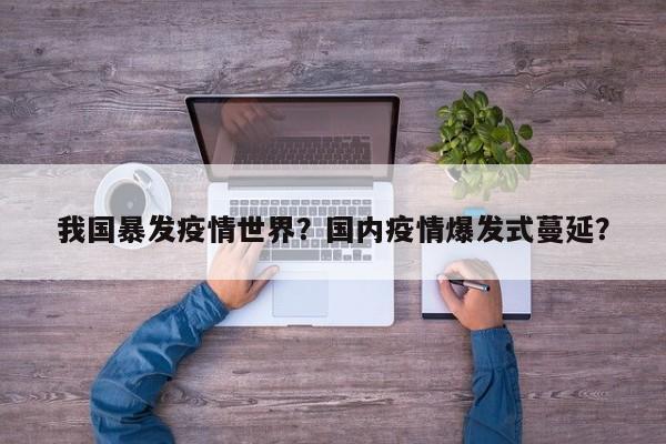 我国暴发疫情世界？国内疫情爆发式蔓延？-第1张图片-3721新闻