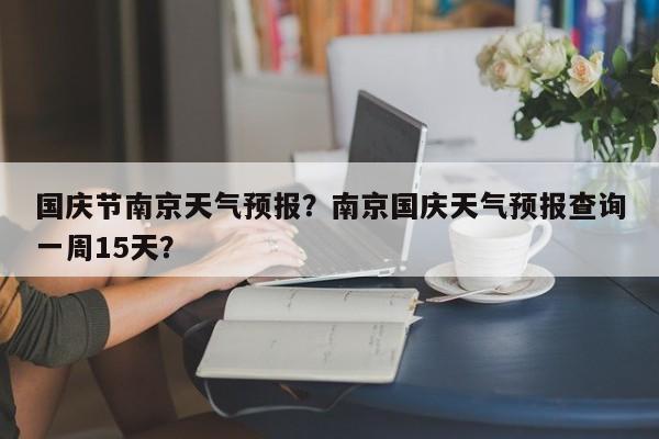 国庆节南京天气预报？南京国庆天气预报查询一周15天？-第1张图片-3721新闻