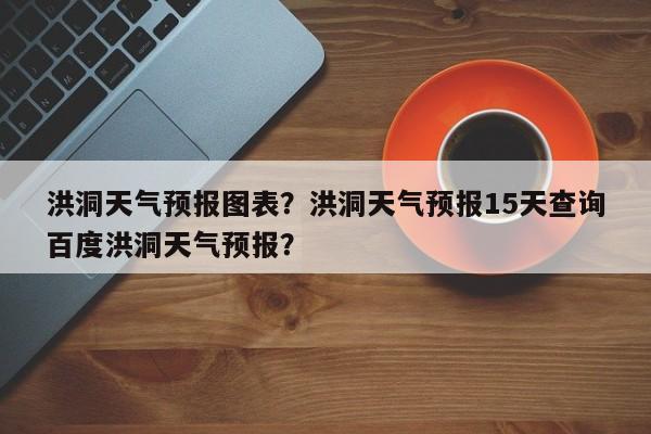 洪洞天气预报图表？洪洞天气预报15天查询百度洪洞天气预报？-第1张图片-3721新闻