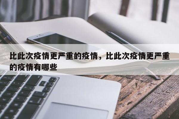 比此次疫情更严重的疫情，比此次疫情更严重的疫情有哪些-第1张图片-3721新闻
