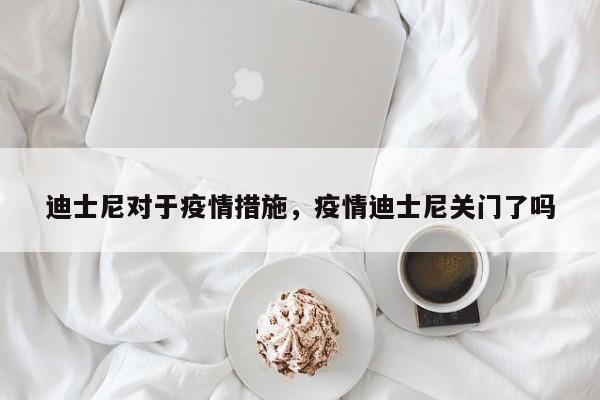 迪士尼对于疫情措施，疫情迪士尼关门了吗-第1张图片-3721新闻