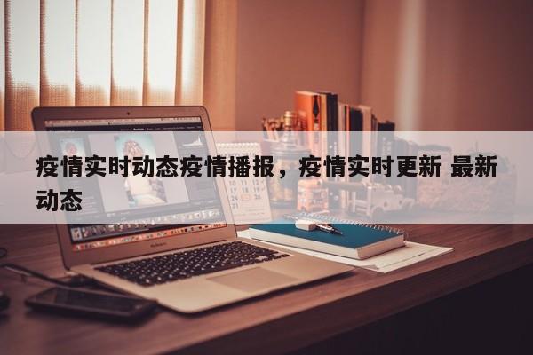疫情实时动态疫情播报，疫情实时更新 最新动态-第1张图片-3721新闻