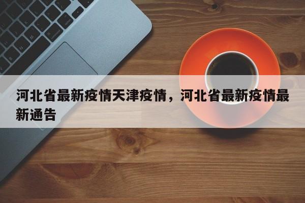 河北省最新疫情天津疫情，河北省最新疫情最新通告-第1张图片-3721新闻