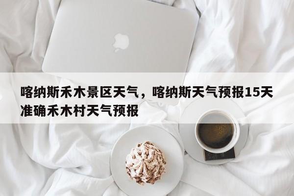 喀纳斯禾木景区天气，喀纳斯天气预报15天准确禾木村天气预报-第1张图片-3721新闻