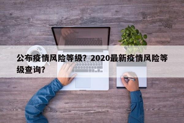 公布疫情风险等级？2020最新疫情风险等级查询？-第1张图片-3721新闻
