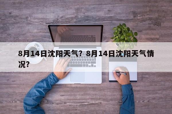 8月14日沈阳天气？8月14日沈阳天气情况？-第1张图片-3721新闻