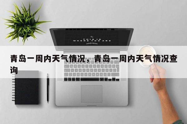 青岛一周内天气情况，青岛一周内天气情况查询-第1张图片-3721新闻