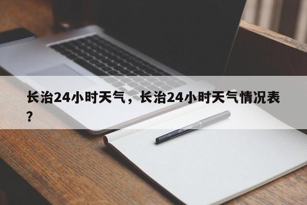 长治24小时天气，长治24小时天气情况表？-第1张图片-3721新闻