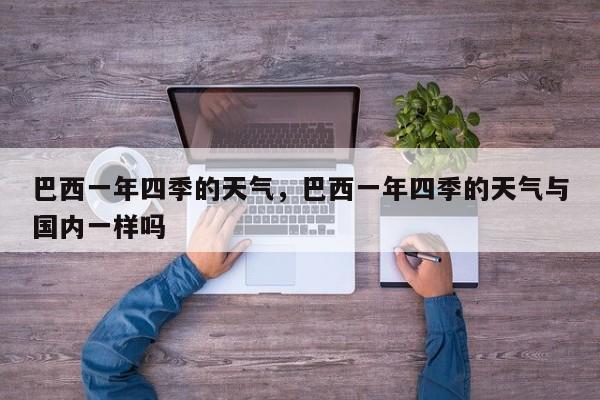 巴西一年四季的天气，巴西一年四季的天气与国内一样吗-第1张图片-3721新闻