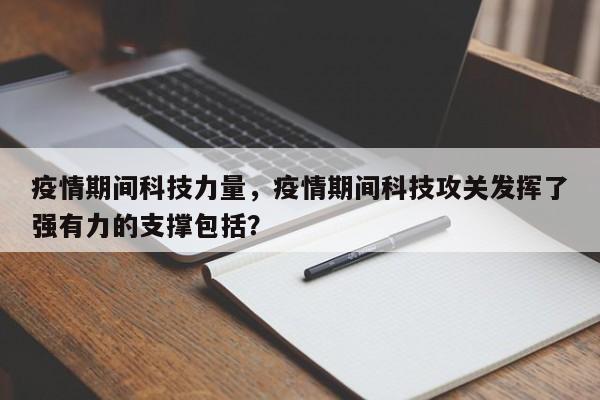 疫情期间科技力量，疫情期间科技攻关发挥了强有力的支撑包括？-第1张图片-3721新闻