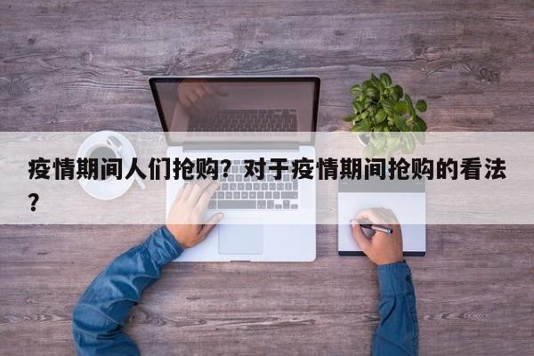 疫情期间人们抢购？对于疫情期间抢购的看法？-第1张图片-3721新闻