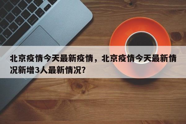 北京疫情今天最新疫情，北京疫情今天最新情况新增3人最新情况？-第1张图片-3721新闻