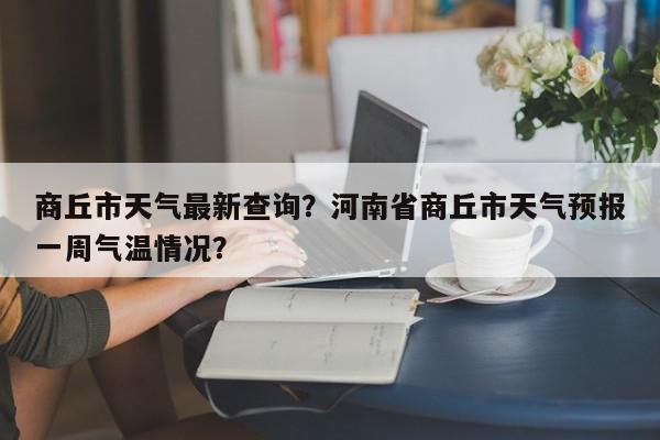 商丘市天气最新查询？河南省商丘市天气预报一周气温情况？-第1张图片-3721新闻
