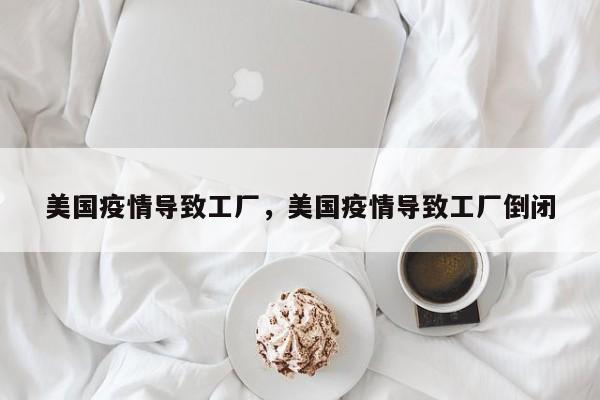 美国疫情导致工厂，美国疫情导致工厂倒闭-第1张图片-3721新闻